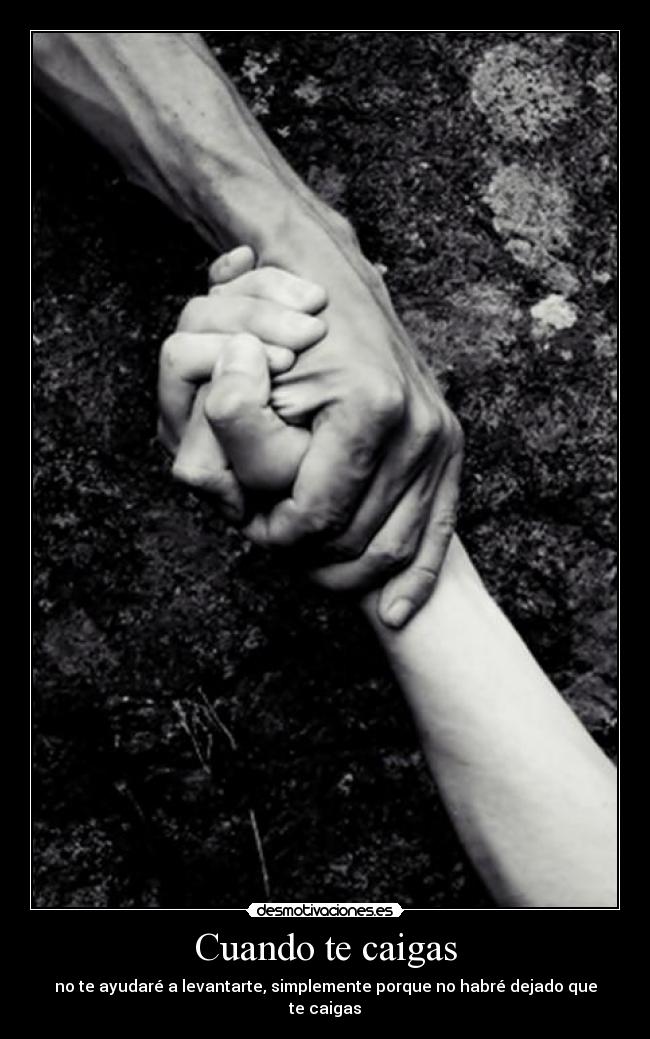 Cuando te caigas - no te ayudaré a levantarte, simplemente porque no habré dejado que te caigas