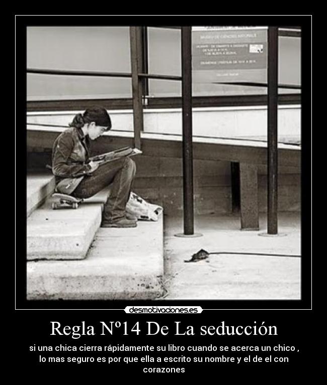 Regla Nº14 De La seducción - si una chica cierra rápidamente su libro cuando se acerca un chico ,
lo mas seguro es por que ella a escrito su nombre y el de el con
corazones
