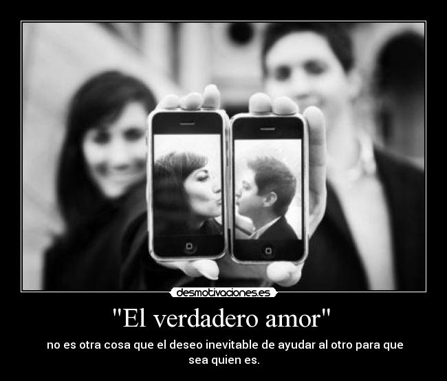 El verdadero amor - no es otra cosa que el deseo inevitable de ayudar al otro para que sea quien es.