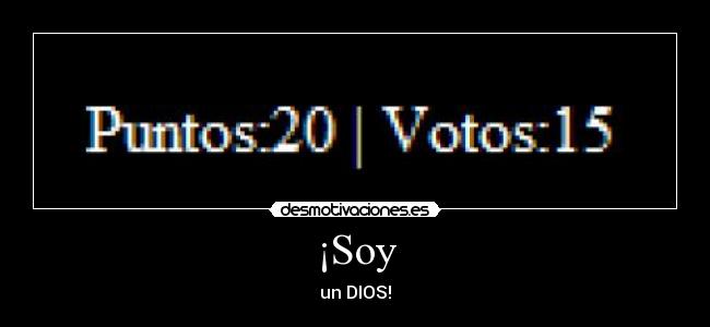 ¡Soy - un DIOS!