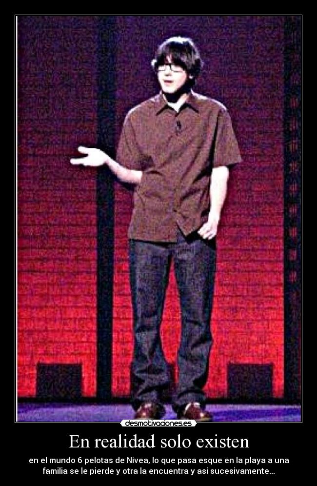 En realidad solo existen - en el mundo 6 pelotas de Nivea, lo que pasa esque en la playa a una
familia se le pierde y otra la encuentra y asi sucesivamente...