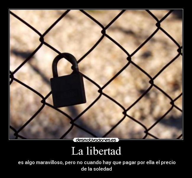 La libertad -  es algo maravilloso, pero no cuando hay que pagar por ella el precio de la soledad