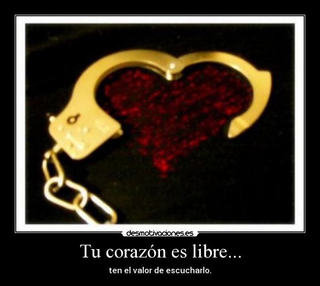 Tu corazón es libre... - ten el valor de escucharlo.