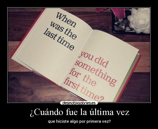 ¿Cuándo fue la última vez - que hiciste algo por primera vez?