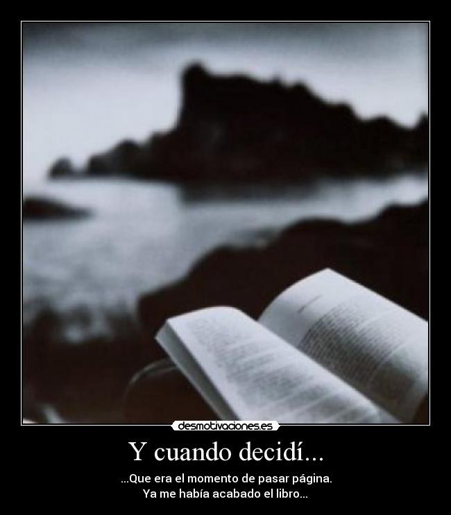 Y cuando decidí... - ...Que era el momento de pasar página.
Ya me había acabado el libro...