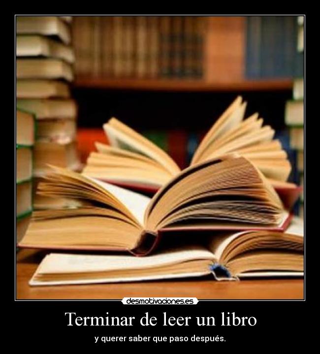 Terminar de leer un libro - y querer saber que paso después.