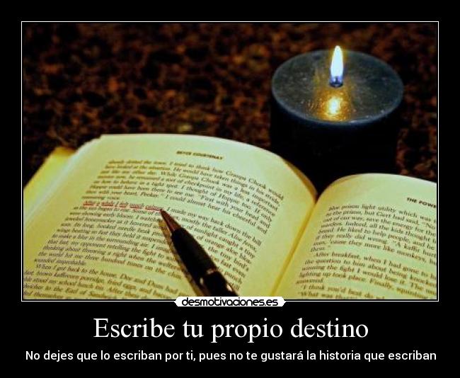 Escribe tu propio destino - No dejes que lo escriban por ti, pues no te gustará la historia que escriban