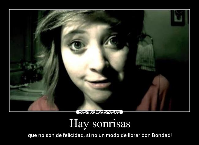 Hay sonrisas - que no son de felicidad, si no un modo de llorar con Bondad!
