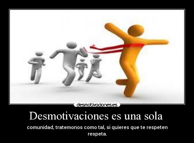 Desmotivaciones es una sola - comunidad, tratemonos como tal, si quieres que te respeten
respeta.