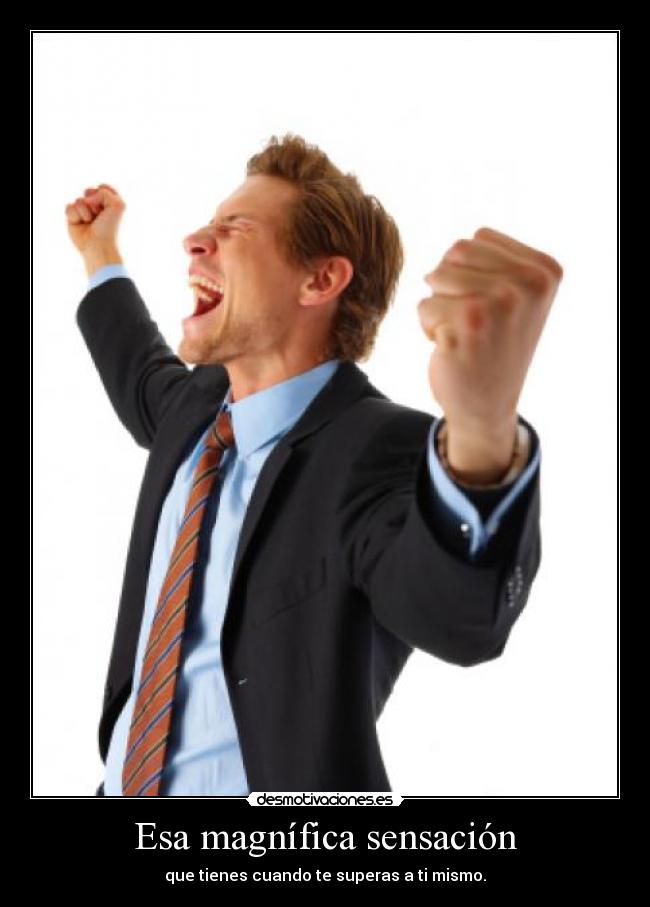 Esa magnífica sensación - que tienes cuando te superas a ti mismo.