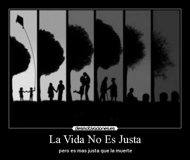 La Vida No Es Justa - pero es mas justa que la muerte