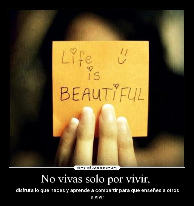 No vivas solo por vivir, -