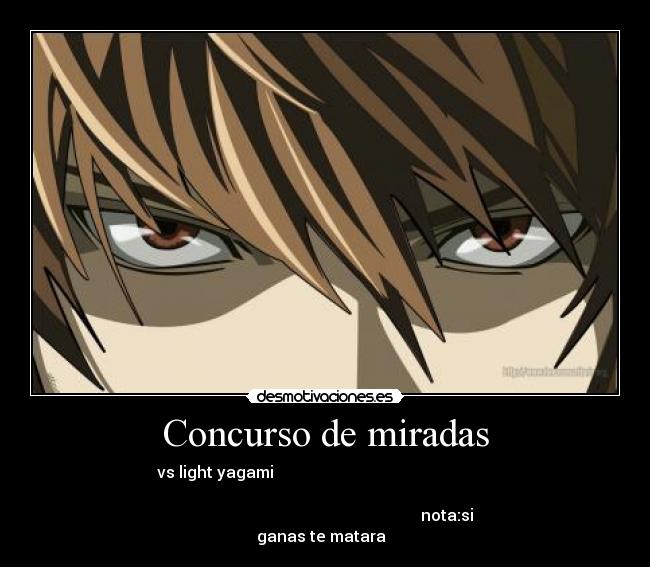 Concurso de miradas - vs light yagami                                                       
                                                                      
                                                             nota:si
ganas te matara  