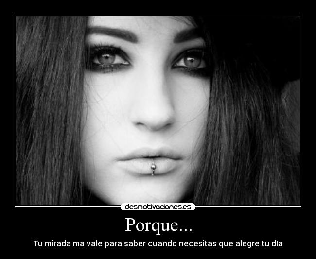 Porque... - Tu mirada ma vale para saber cuando necesitas que alegre tu día