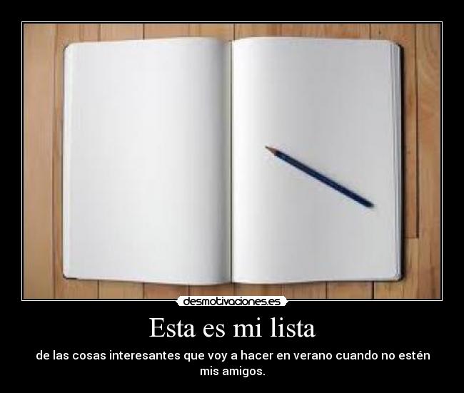 Esta es mi lista - de las cosas interesantes que voy a hacer en verano cuando no estén mis amigos.