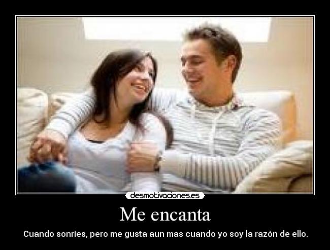 Me encanta - Cuando sonríes, pero me gusta aun mas cuando yo soy la razón de ello.