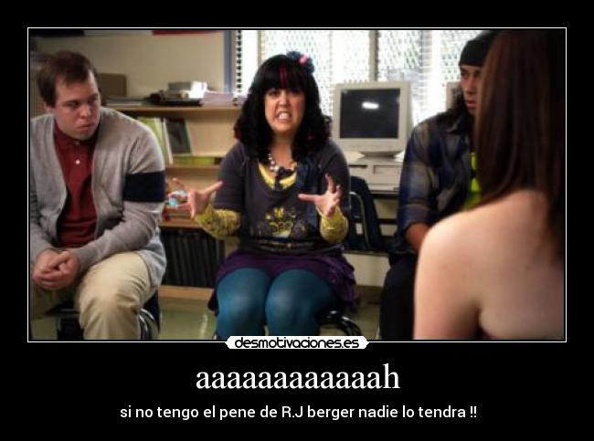 aaaaaaaaaaaah - si no tengo el pene de R.J berger nadie lo tendra !!