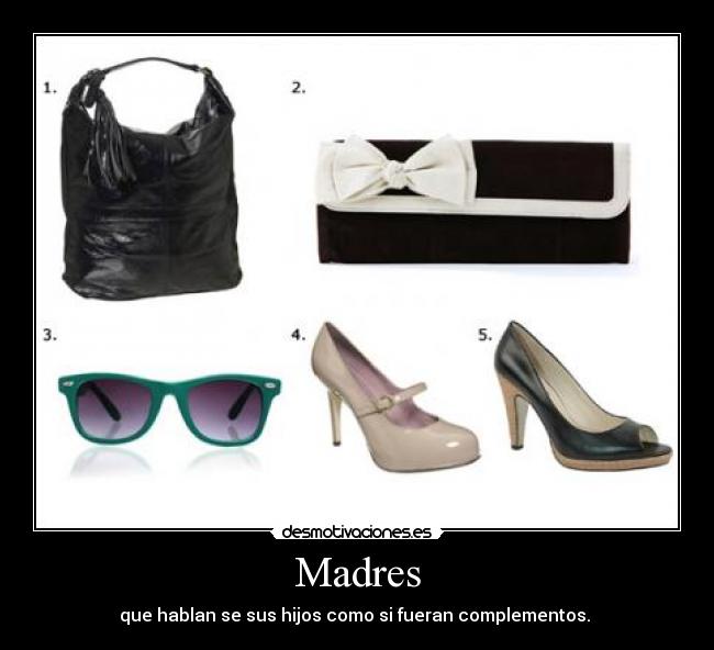 Madres - que hablan se sus hijos como si fueran complementos.