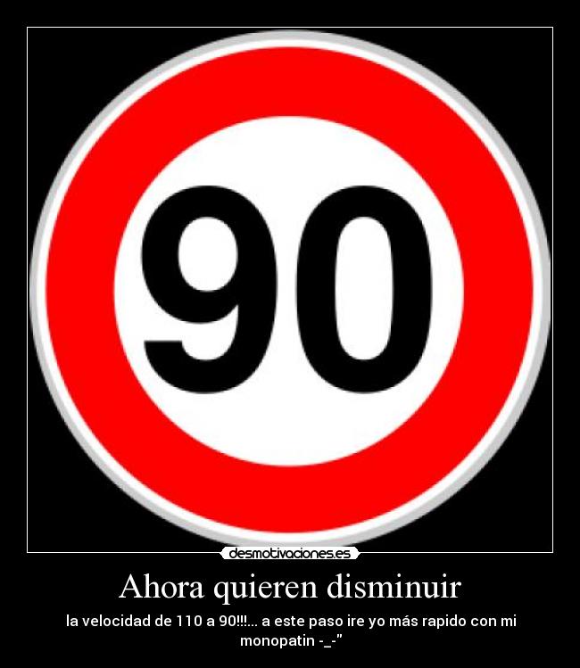 Ahora quieren disminuir - la velocidad de 110 a 90!!!... a este paso ire yo más rapido con mi monopatin -_-