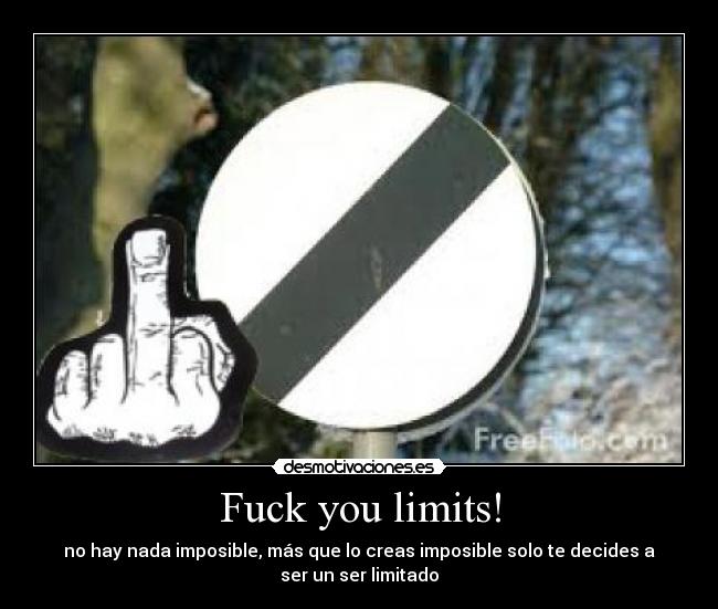 Fuck you limits! - no hay nada imposible, más que lo creas imposible solo te decides a
ser un ser limitado