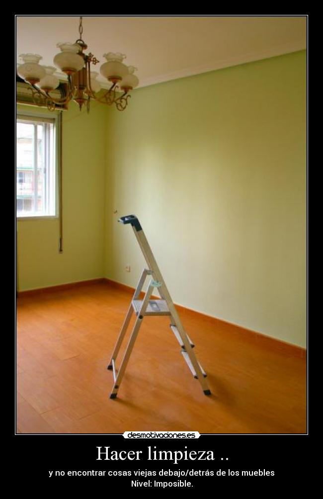 Hacer limpieza .. - y no encontrar cosas viejas debajo/detrás de los muebles
Nivel: Imposible.