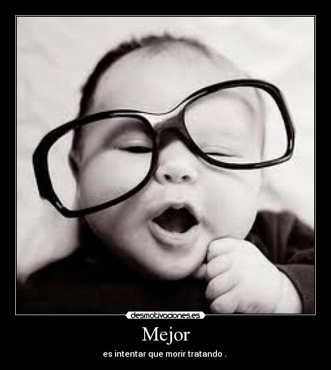 Mejor - es intentar que morir tratando .