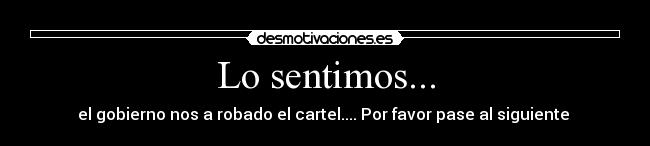 Lo sentimos... - el gobierno nos a robado el cartel.... Por favor pase al siguiente