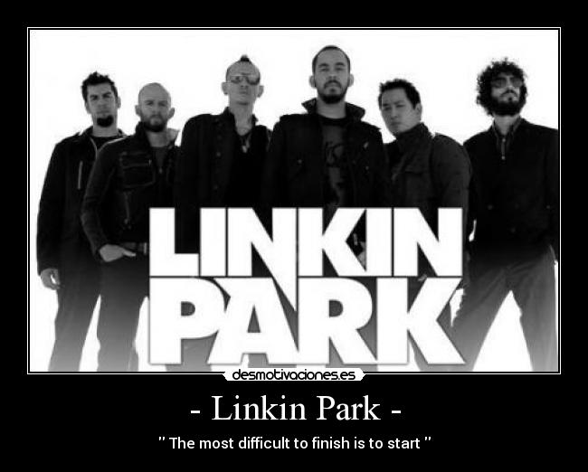 - Linkin Park - - The most difficult to finish is to start