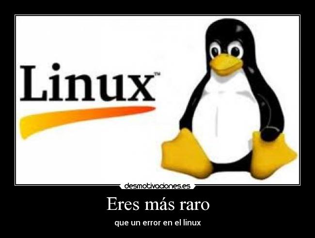 Eres más raro - que un error en el linux