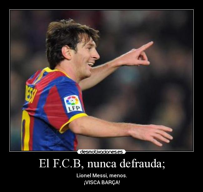 El F.C.B, nunca defrauda; - Lionel Messi, menos.
¡VISCA BARÇA!