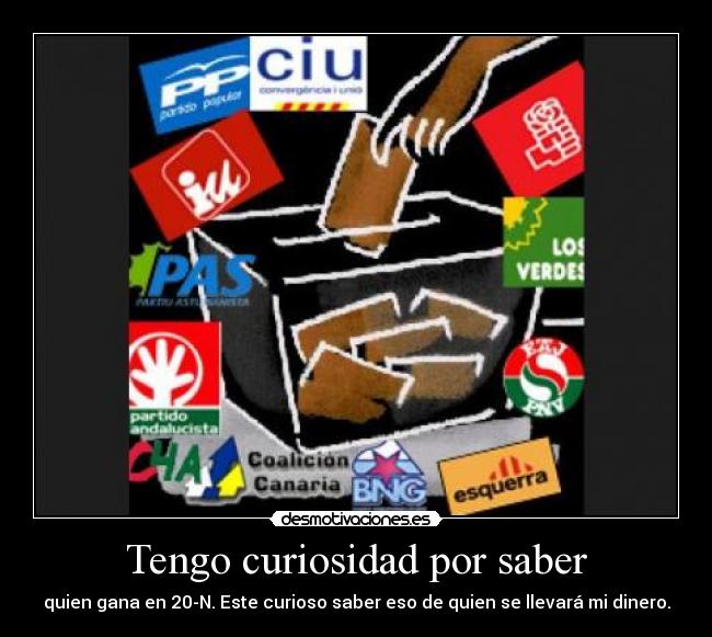 Tengo curiosidad por saber - quien gana en 20-N. Este curioso saber eso de quien se llevará mi dinero.