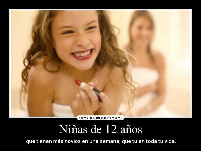 Niñas de 12 años - que tienen más novios en una semana, que tu en toda tu vida.