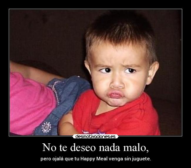 No te deseo nada malo, -