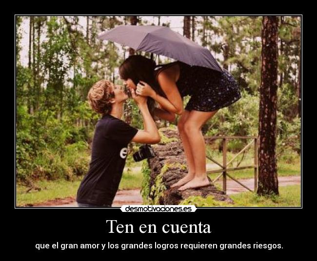 Ten en cuenta - que el gran amor y los grandes logros requieren grandes riesgos.