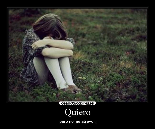 Quiero - pero no me atrevo...