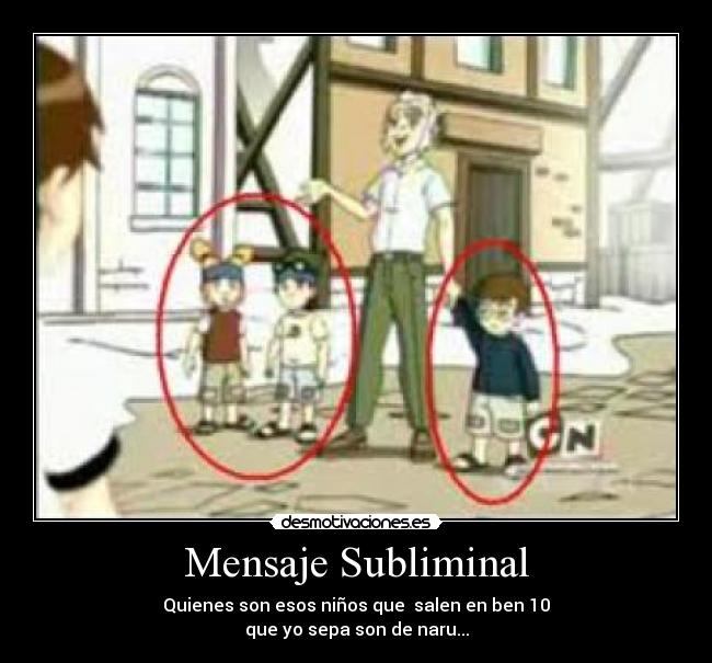 Mensaje Subliminal - Quienes son esos niños que  salen en ben 10
que yo sepa son de naru...