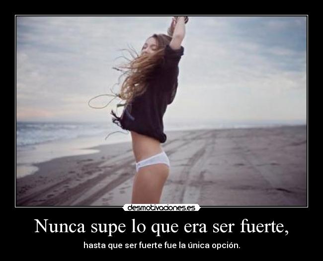 Nunca supe lo que era ser fuerte, - hasta que ser fuerte fue la única opción.