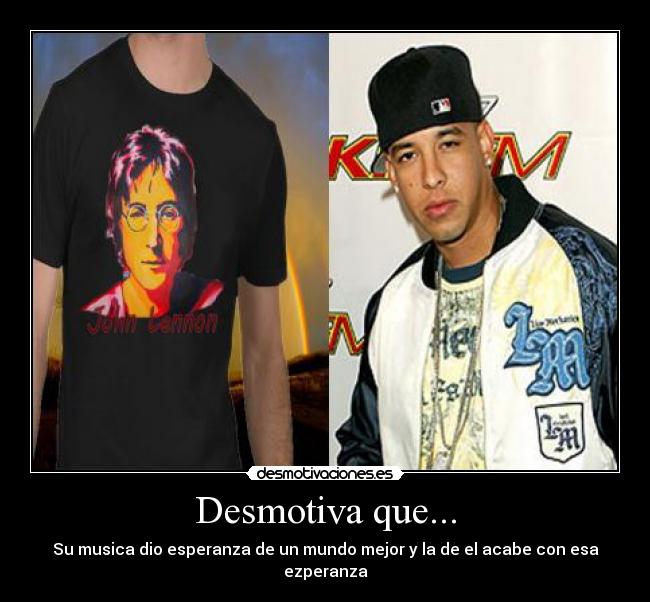 Desmotiva que... - Su musica dio esperanza de un mundo mejor y la de el acabe con esa ezperanza