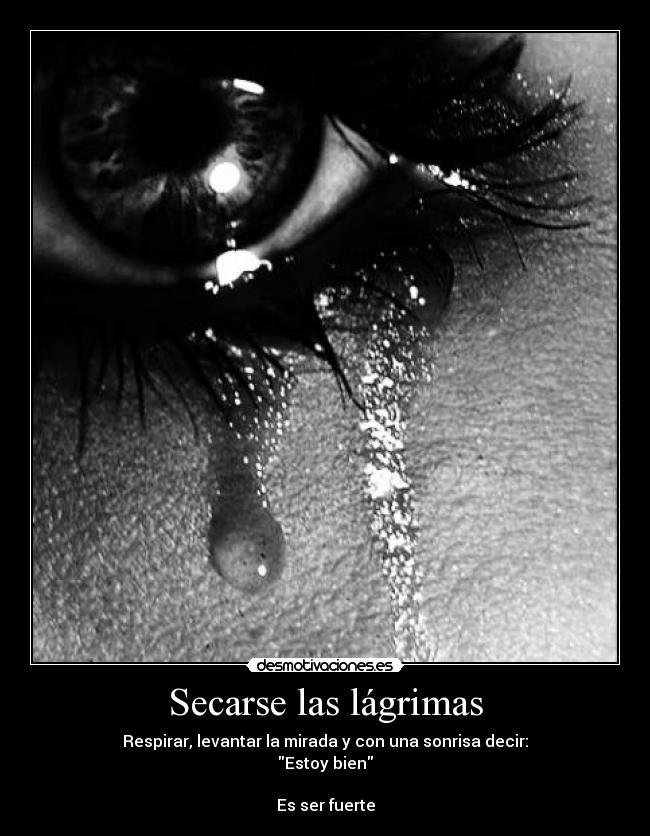 Secarse las lágrimas - Respirar, levantar la mirada y con una sonrisa decir:
Estoy bien

Es ser fuerte