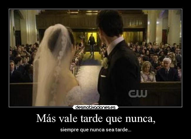 Más vale tarde que nunca, - siempre que nunca sea tarde...
