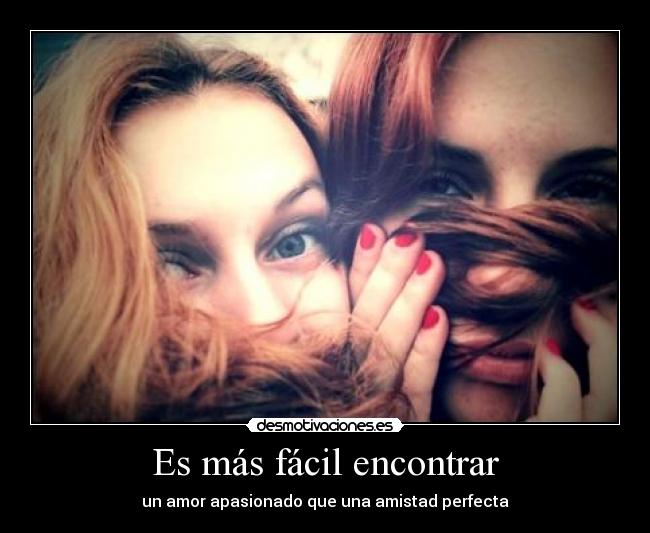 Es más fácil encontrar - un amor apasionado que una amistad perfecta