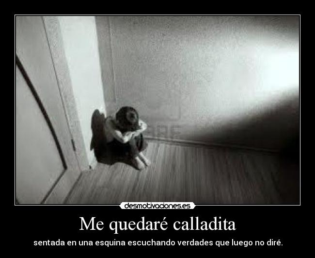 Me quedaré calladita - sentada en una esquina escuchando verdades que luego no diré.