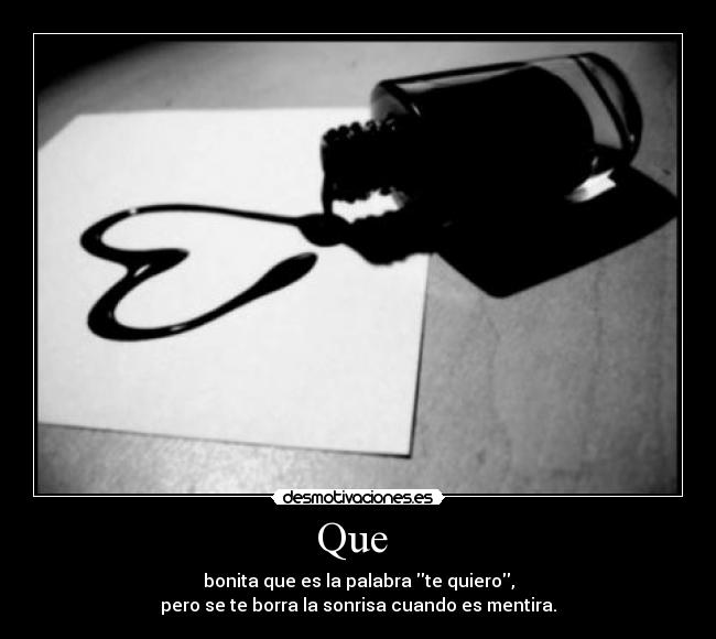 Que - bonita que es la palabra te quiero,
pero se te borra la sonrisa cuando es mentira.