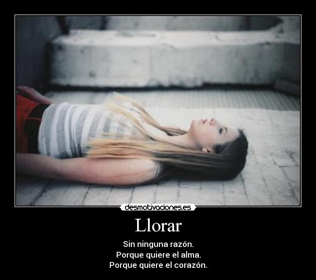 Llorar - Sin ninguna razón.
Porque quiere el alma.
Porque quiere el corazón.