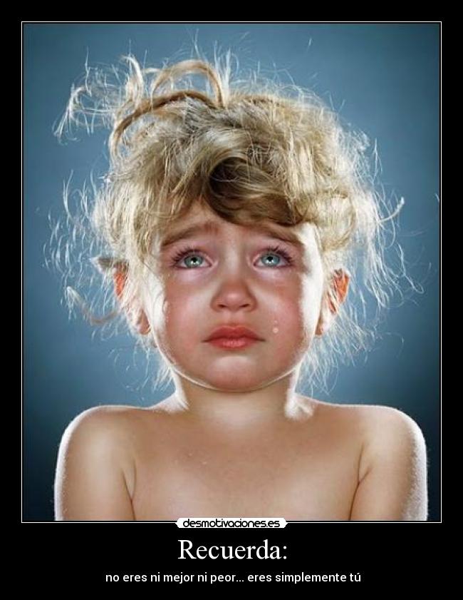 Recuerda: - no eres ni mejor ni peor... eres simplemente tú