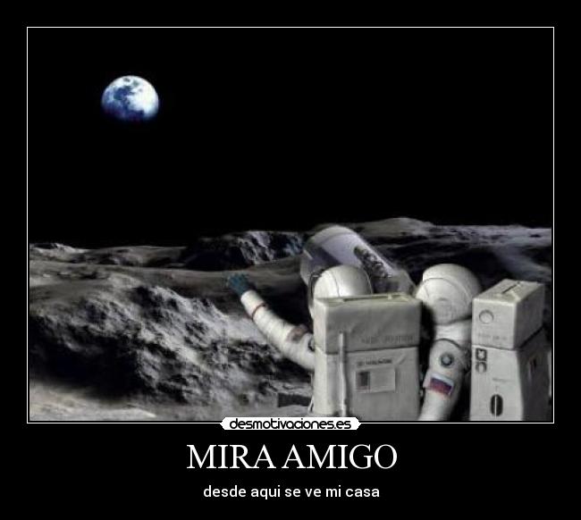 MIRA AMIGO - desde aqui se ve mi casa