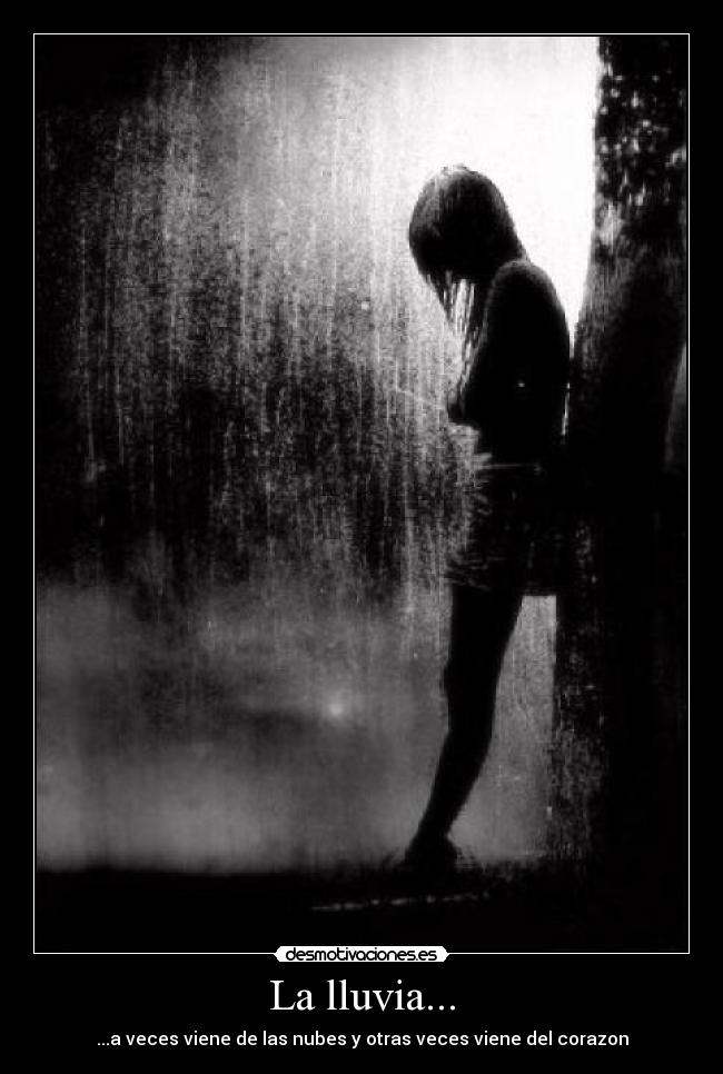 La lluvia... - ...a veces viene de las nubes y otras veces viene del corazon