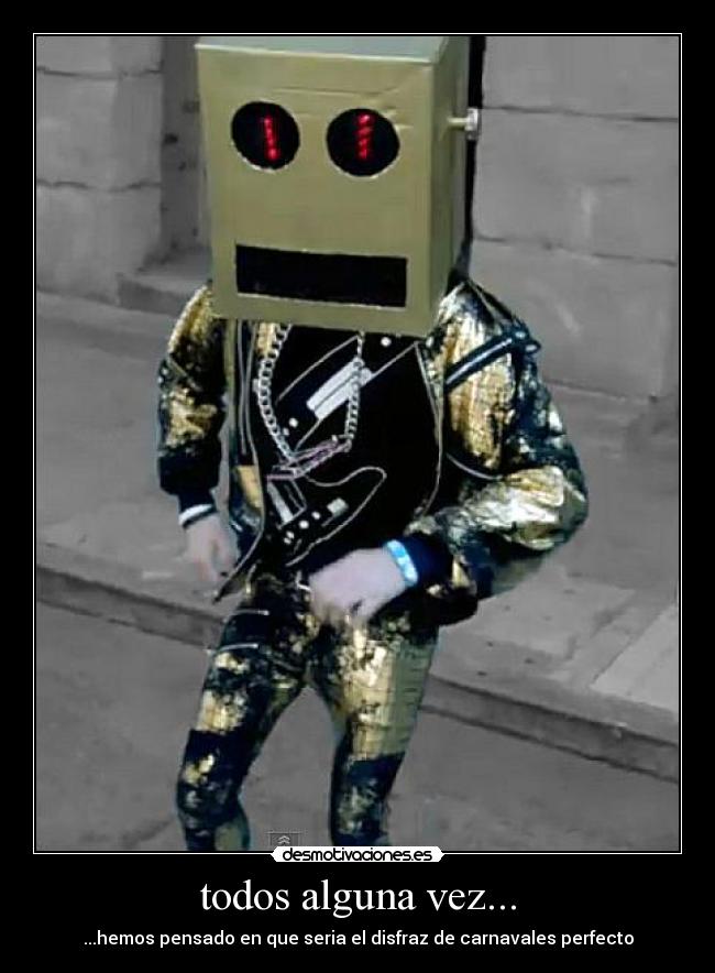 todos alguna vez... - ...hemos pensado en que seria el disfraz de carnavales perfecto