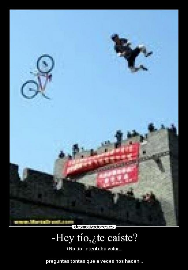 -Hey tío,¿te caíste? - +No tío  intentaba volar...

preguntas tontas que a veces nos hacen...