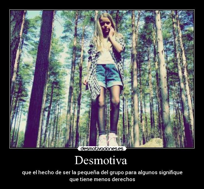Desmotiva - que el hecho de ser la pequeña del grupo para algunos signifique
que tiene menos derechos